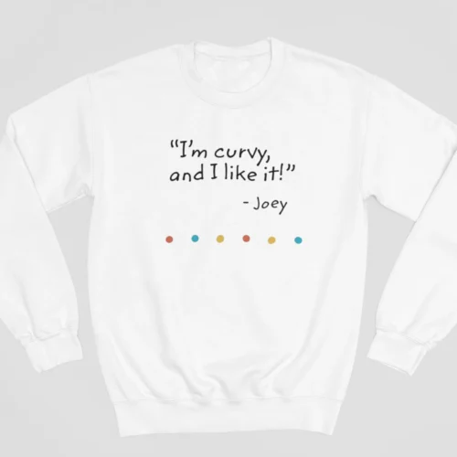 Tv Friends Sweatshirt #10 I’m curvy and I like it – Joey